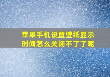 苹果手机设置壁纸显示时间怎么关闭不了了呢