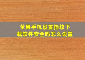 苹果手机设置指纹下载软件安全吗怎么设置