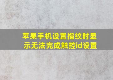 苹果手机设置指纹时显示无法完成触控id设置