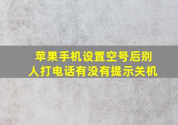 苹果手机设置空号后别人打电话有没有提示关机