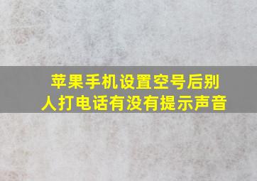 苹果手机设置空号后别人打电话有没有提示声音