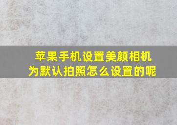 苹果手机设置美颜相机为默认拍照怎么设置的呢