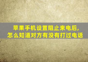 苹果手机设置阻止来电后,怎么知道对方有没有打过电话