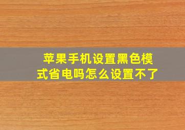 苹果手机设置黑色模式省电吗怎么设置不了