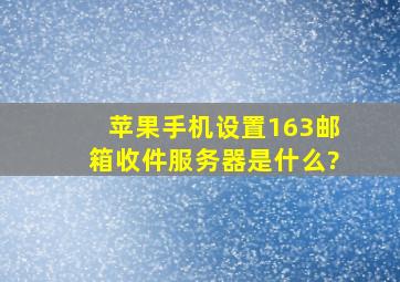 苹果手机设置163邮箱收件服务器是什么?