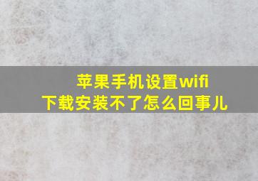 苹果手机设置wifi下载安装不了怎么回事儿