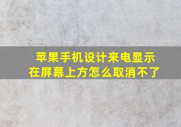 苹果手机设计来电显示在屏幕上方怎么取消不了