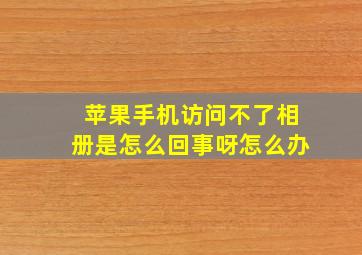 苹果手机访问不了相册是怎么回事呀怎么办