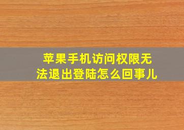 苹果手机访问权限无法退出登陆怎么回事儿