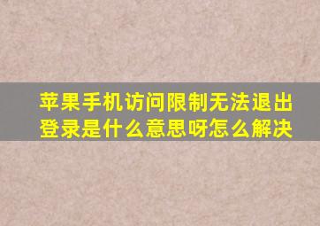 苹果手机访问限制无法退出登录是什么意思呀怎么解决