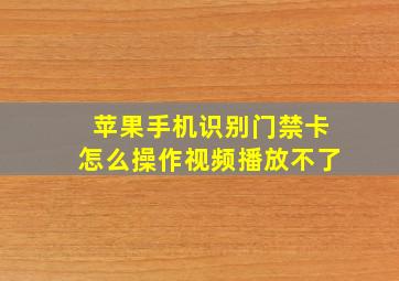 苹果手机识别门禁卡怎么操作视频播放不了