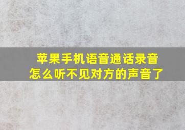 苹果手机语音通话录音怎么听不见对方的声音了