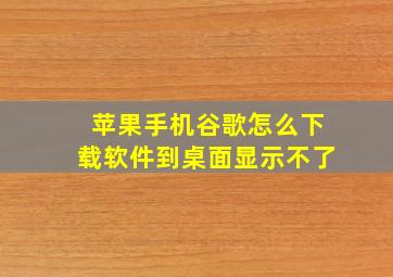 苹果手机谷歌怎么下载软件到桌面显示不了