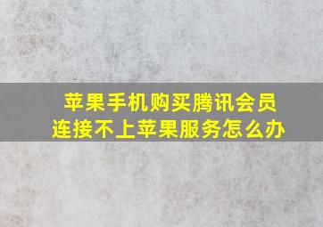 苹果手机购买腾讯会员连接不上苹果服务怎么办