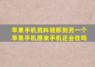 苹果手机资料转移到另一个苹果手机原来手机还会在吗