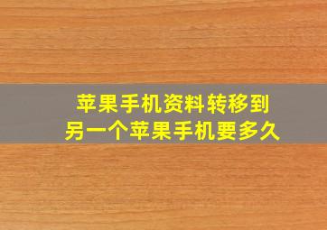 苹果手机资料转移到另一个苹果手机要多久