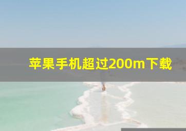 苹果手机超过200m下载