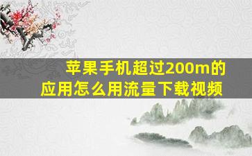 苹果手机超过200m的应用怎么用流量下载视频