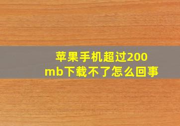 苹果手机超过200mb下载不了怎么回事