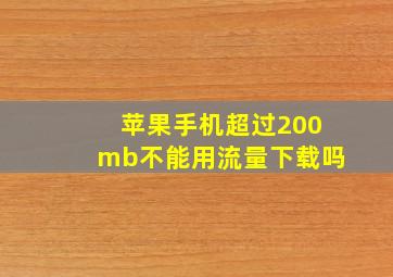 苹果手机超过200mb不能用流量下载吗