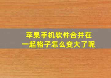 苹果手机软件合并在一起格子怎么变大了呢