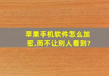 苹果手机软件怎么加密,而不让别人看到?