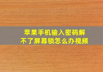 苹果手机输入密码解不了屏幕锁怎么办视频