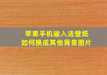 苹果手机输入法壁纸如何换成其他背景图片