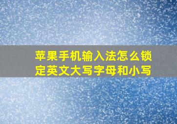 苹果手机输入法怎么锁定英文大写字母和小写