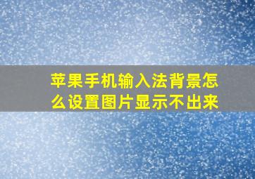 苹果手机输入法背景怎么设置图片显示不出来