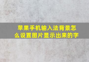 苹果手机输入法背景怎么设置图片显示出来的字