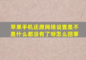 苹果手机还原网络设置是不是什么都没有了呀怎么回事