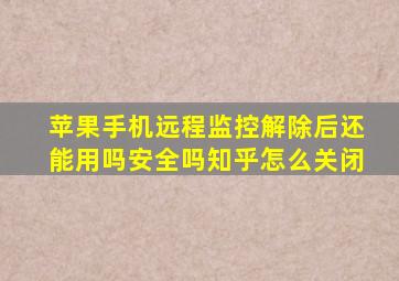 苹果手机远程监控解除后还能用吗安全吗知乎怎么关闭