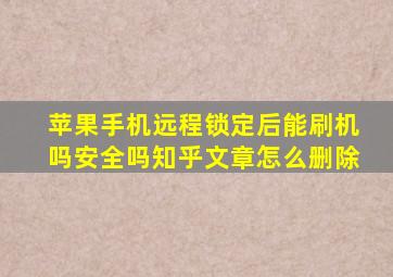 苹果手机远程锁定后能刷机吗安全吗知乎文章怎么删除