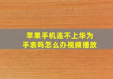 苹果手机连不上华为手表吗怎么办视频播放