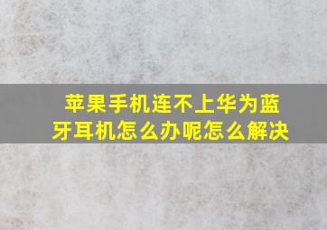 苹果手机连不上华为蓝牙耳机怎么办呢怎么解决