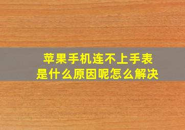 苹果手机连不上手表是什么原因呢怎么解决