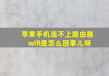 苹果手机连不上路由器wifi是怎么回事儿呀