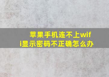 苹果手机连不上wifi显示密码不正确怎么办