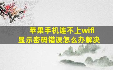 苹果手机连不上wifi显示密码错误怎么办解决