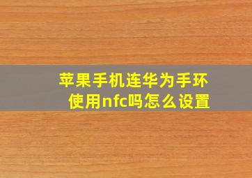 苹果手机连华为手环使用nfc吗怎么设置