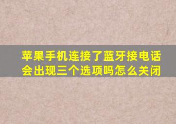 苹果手机连接了蓝牙接电话会出现三个选项吗怎么关闭