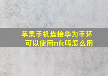 苹果手机连接华为手环可以使用nfc吗怎么用