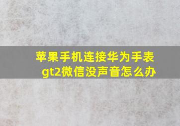 苹果手机连接华为手表gt2微信没声音怎么办