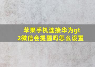 苹果手机连接华为gt2微信会提醒吗怎么设置