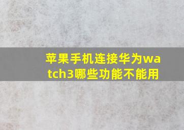 苹果手机连接华为watch3哪些功能不能用