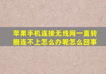 苹果手机连接无线网一直转圈连不上怎么办呢怎么回事