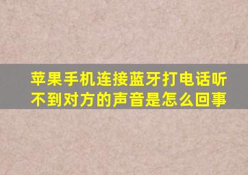 苹果手机连接蓝牙打电话听不到对方的声音是怎么回事