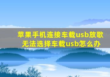 苹果手机连接车载usb放歌 无法选择车载usb怎么办