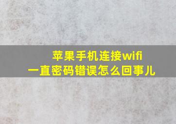 苹果手机连接wifi一直密码错误怎么回事儿